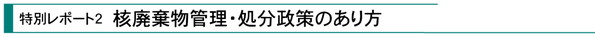 特別レポート2『核廃棄物管理・処分政策のあり方』